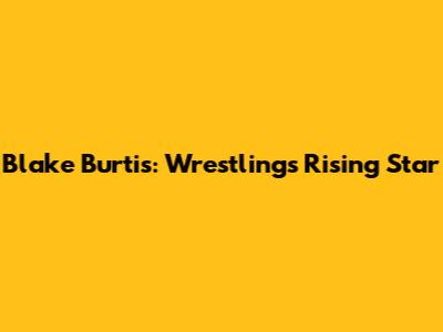 Blake Burtis: Wrestling's Rising Star