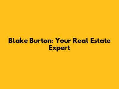 Blake Burton: Your Real Estate Expert