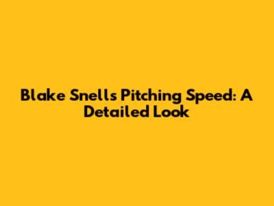 Blake Snell's Pitching Speed: A Detailed Look
