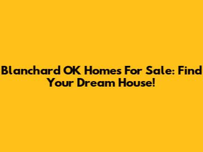 Blanchard OK Homes For Sale: Find Your Dream House!