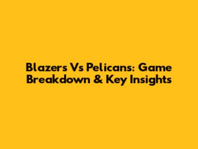 Blazers Vs Pelicans: Game Breakdown & Key Insights