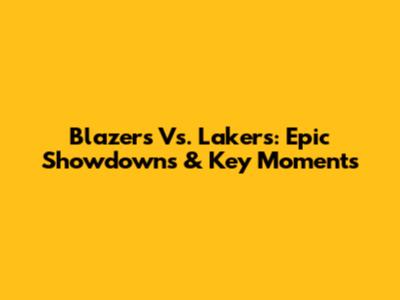 Blazers Vs. Lakers: Epic Showdowns & Key Moments