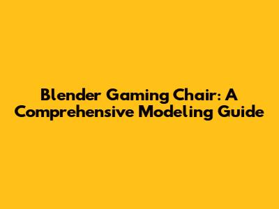 Blender Gaming Chair: A Comprehensive Modeling Guide