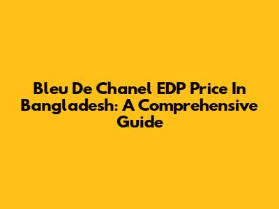 Bleu De Chanel EDP Price In Bangladesh: A Comprehensive Guide