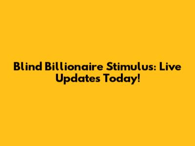Blind Billionaire Stimulus: Live Updates Today!