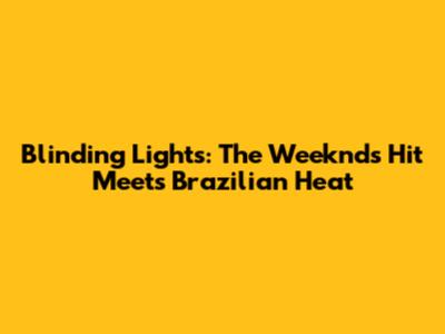 Blinding Lights: The Weeknd's Hit Meets Brazilian Heat