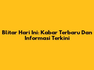 Blitar Hari Ini: Kabar Terbaru Dan Informasi Terkini