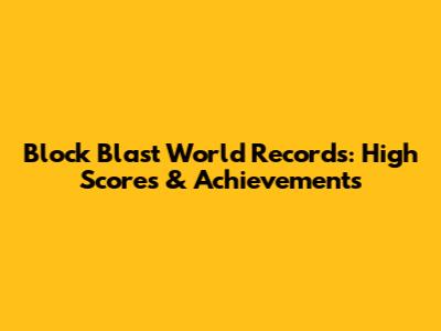 Block Blast World Records: High Scores & Achievements