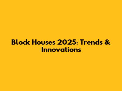 Block Houses 2025: Trends & Innovations