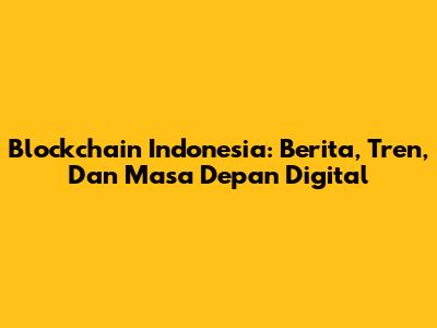 Blockchain Indonesia: Berita, Tren, Dan Masa Depan Digital