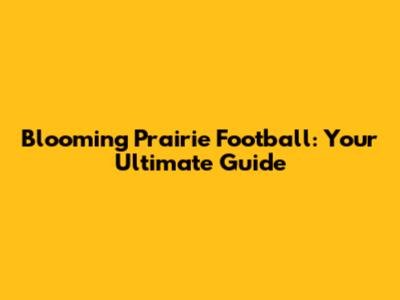 Blooming Prairie Football: Your Ultimate Guide