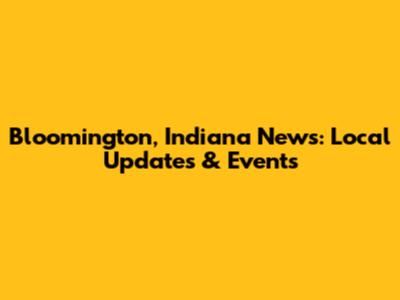 Bloomington, Indiana News: Local Updates & Events