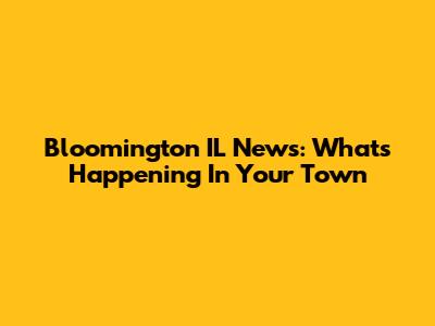 Bloomington IL News: What's Happening In Your Town