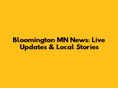 Bloomington MN News: Live Updates & Local Stories