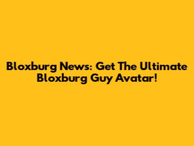 Bloxburg News: Get The Ultimate Bloxburg Guy Avatar!