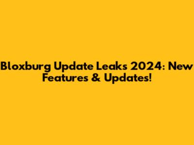 Bloxburg Update Leaks 2024: New Features & Updates!