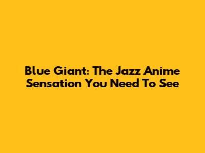Blue Giant: The Jazz Anime Sensation You Need To See