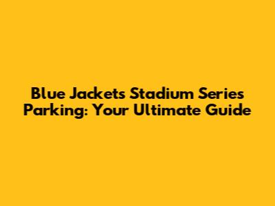 Blue Jackets Stadium Series Parking: Your Ultimate Guide