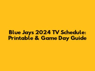 Blue Jays 2024 TV Schedule: Printable & Game Day Guide