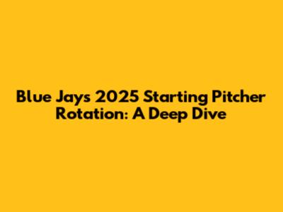 Blue Jays 2025 Starting Pitcher Rotation: A Deep Dive