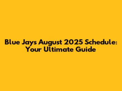 Blue Jays August 2025 Schedule: Your Ultimate Guide