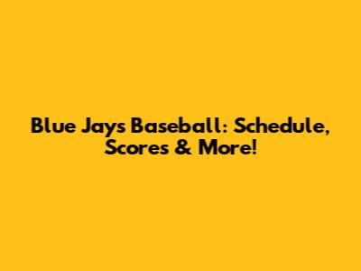 Blue Jays Baseball: Schedule, Scores & More!