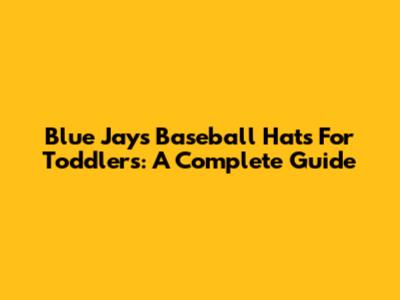 Blue Jays Baseball Hats For Toddlers: A Complete Guide