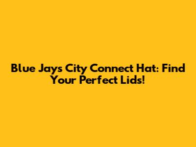 Blue Jays City Connect Hat: Find Your Perfect Lids!