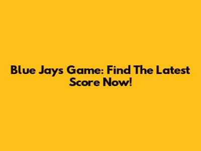 Blue Jays Game: Find The Latest Score Now!