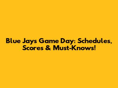 Blue Jays Game Day: Schedules, Scores & Must-Knows!