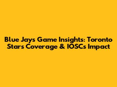Blue Jays Game Insights: Toronto Star's Coverage & IOSC's Impact