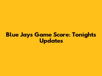 Blue Jays Game Score: Tonight's Updates