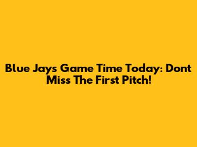 Blue Jays Game Time Today: Don't Miss The First Pitch!