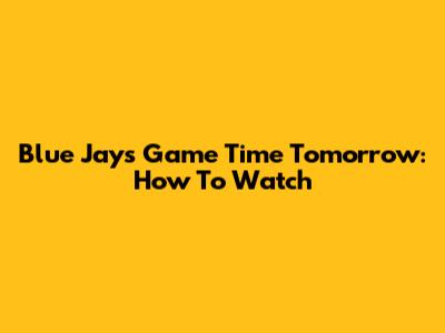 Blue Jays Game Time Tomorrow: How To Watch