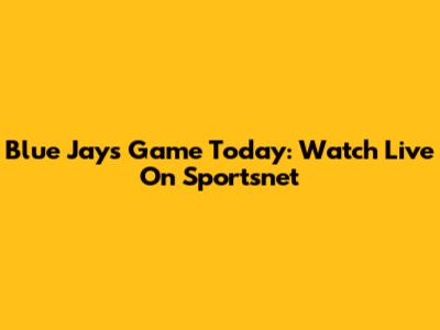 Blue Jays Game Today: Watch Live On Sportsnet