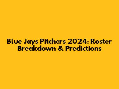 Blue Jays Pitchers 2024: Roster Breakdown & Predictions