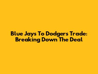 Blue Jays To Dodgers Trade: Breaking Down The Deal