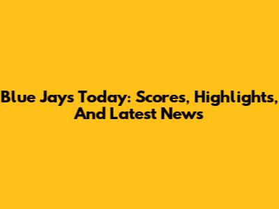 Blue Jays Today: Scores, Highlights, And Latest News