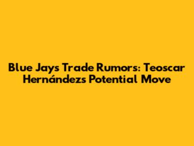 Blue Jays Trade Rumors: Teoscar Hernández's Potential Move