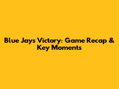Blue Jays Victory: Game Recap & Key Moments