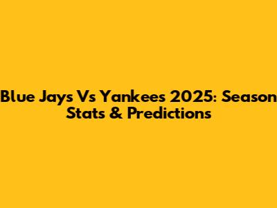 Blue Jays Vs Yankees 2025: Season Stats & Predictions