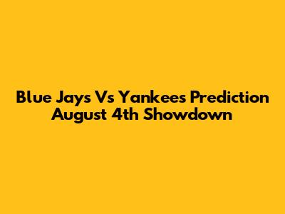 Blue Jays Vs Yankees Prediction August 4th Showdown