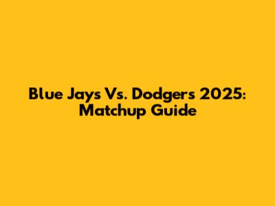 Blue Jays Vs. Dodgers 2025: Matchup Guide