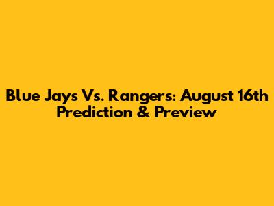Blue Jays Vs. Rangers: August 16th Prediction & Preview