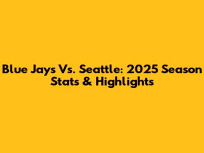 Blue Jays Vs. Seattle: 2025 Season Stats & Highlights