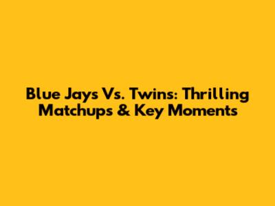 Blue Jays Vs. Twins: Thrilling Matchups & Key Moments