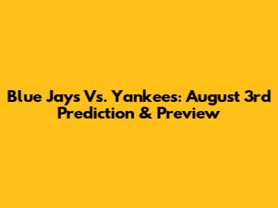 Blue Jays Vs. Yankees: August 3rd Prediction & Preview