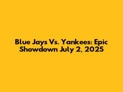 Blue Jays Vs. Yankees: Epic Showdown July 2, 2025