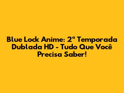 Blue Lock Anime: 2ª Temporada Dublada HD - Tudo Que Você Precisa Saber!