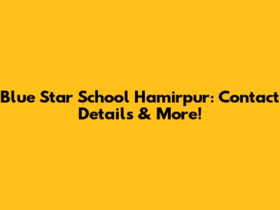 Blue Star School Hamirpur: Contact Details & More!